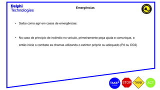 Emergências
• Saiba como agir em casos de emergências:
• No caso de princípio de incêndio no veículo, primeiramente peça ajuda e comunique, e
então inicie o combate as chamas utilizando o extintor próprio ou adequado (Pó ou CO2)
 
