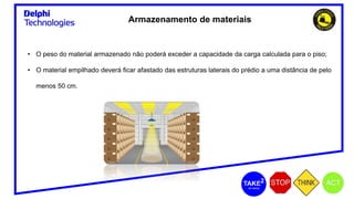 Armazenamento de materiais
• O peso do material armazenado não poderá exceder a capacidade da carga calculada para o piso;
• O material empilhado deverá ficar afastado das estruturas laterais do prédio a uma distância de pelo
menos 50 cm.
 