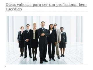 Dicas valiosas para ser um profissional bem
sucedido
 