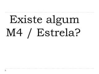Existe algum
M4 / Estrela?
 