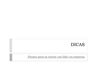 DICAS

Passos para se tornar um líder na empresa
 