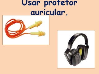 Usar protetor
auricular.
 