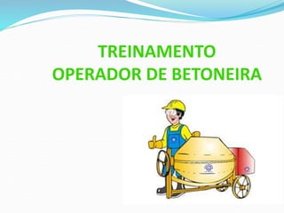 TREINAMENTO
OPERADOR DE BETONEIRA
 
