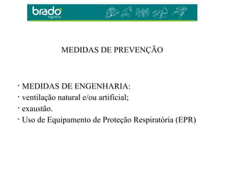 MEDIDAS DE PREVENÇÃO
• MEDIDAS DE ENGENHARIA:
• ventilação natural e/ou artificial;
• exaustão.
• Uso de Equipamento de Proteção Respiratória (EPR)
 