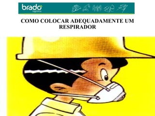 COMO COLOCAR ADEQUADAMENTE UM
RESPIRADOR
 