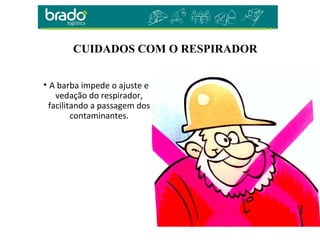 CUIDADOS COM O RESPIRADOR
• A barba impede o ajuste e
vedação do respirador,
facilitando a passagem dos
contaminantes.
 