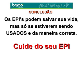 Os EPI’s podem salvar sua vida,Os EPI’s podem salvar sua vida,
mas só se estiverem sendomas só se estiverem sendo
USADOS e da maneira correta.USADOS e da maneira correta.
Cuide do seu EPICuide do seu EPI
CONCLUSÃOCONCLUSÃO
 
