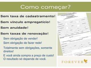 Totalmente sem obrigações, somente direitos! E você ainda compra a preço de custo! O resultado só depende de você. Sem obrigação de fazer rede! Sem obrigação de vender! 