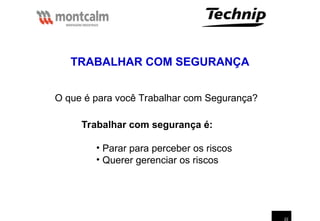 22
O que é para você Trabalhar com Segurança?
Trabalhar com segurança é:
• Parar para perceber os riscos
• Querer gerenciar os riscos
TRABALHAR COM SEGURANÇA
 