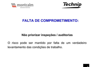 39
Não priorizar inspeções / auditorias
O risco pode ser mantido por falta de um verdadeiro
levantamento das condições de trabalho.
FALTA DE COMPROMETIMENTO:
 