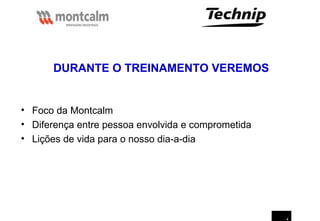 4
• Foco da Montcalm
• Diferença entre pessoa envolvida e comprometida
• Lições de vida para o nosso dia-a-dia
DURANTE O TREINAMENTO VEREMOS
 
