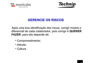 48
Após uma boa identificação dos riscos, corrigir mostra o
diferencial de cada colaborador, pois corrigir é QUERER
FAZER, para isto depende de:
• Comprometimento;
• Atitude;
• Cultura.
GERENCIE OS RISCOS
 