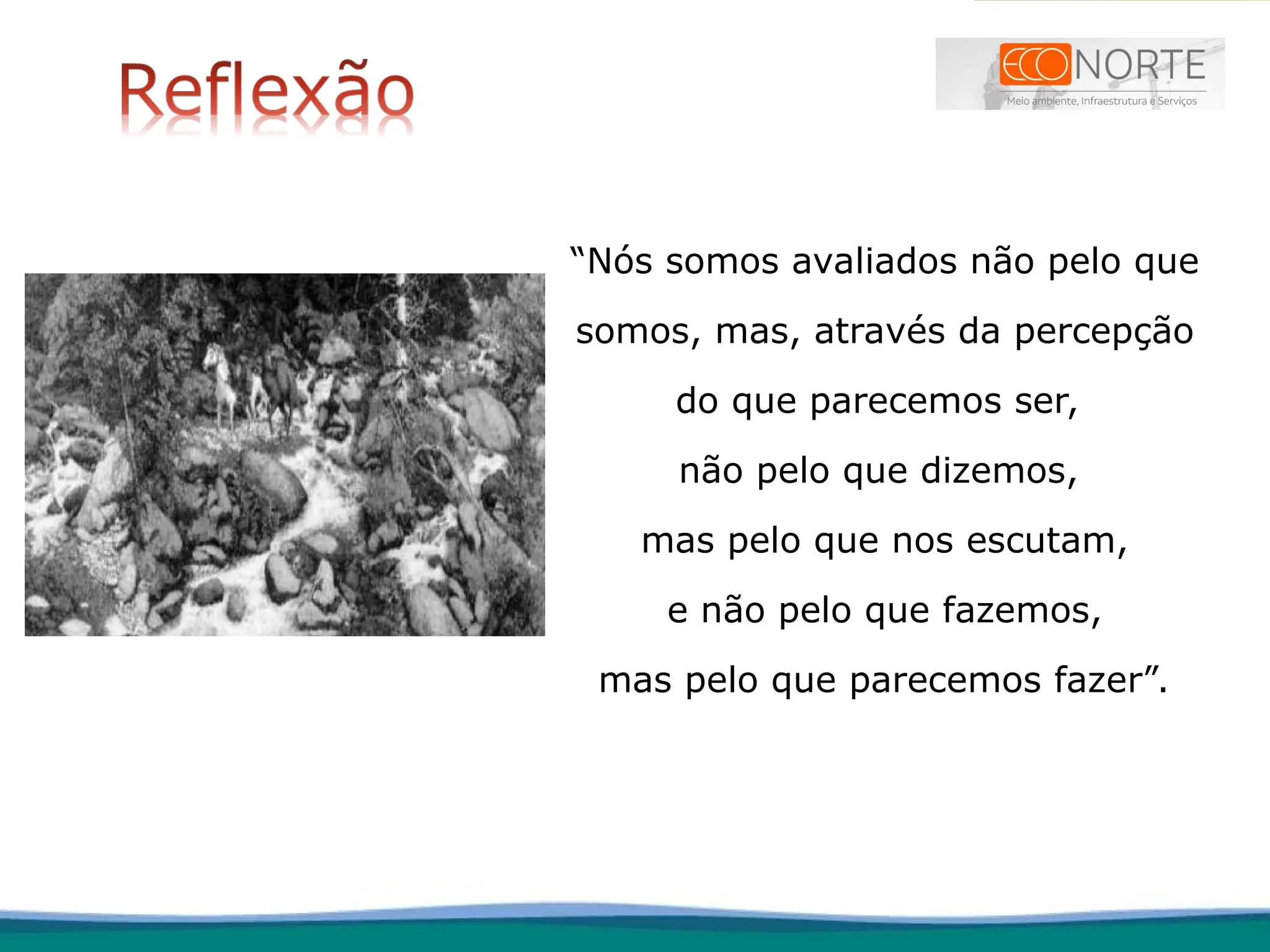 “Nós somos avaliados não pelo que
somos, mas, através da percepção
do que parecemos ser,
não pelo que dizemos,
mas pelo que nos escutam,
e não pelo que fazemos,
mas pelo que parecemos fazer”.
 