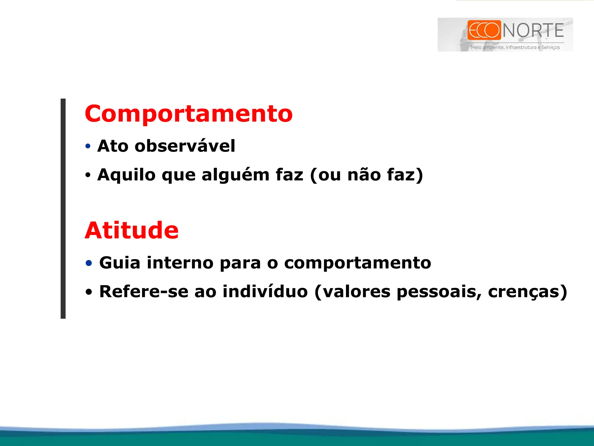Comportamento
• Ato observável
• Aquilo que alguém faz (ou não faz)
Atitude
• Guia interno para o comportamento
• Refere-se ao indivíduo (valores pessoais, crenças)
 
