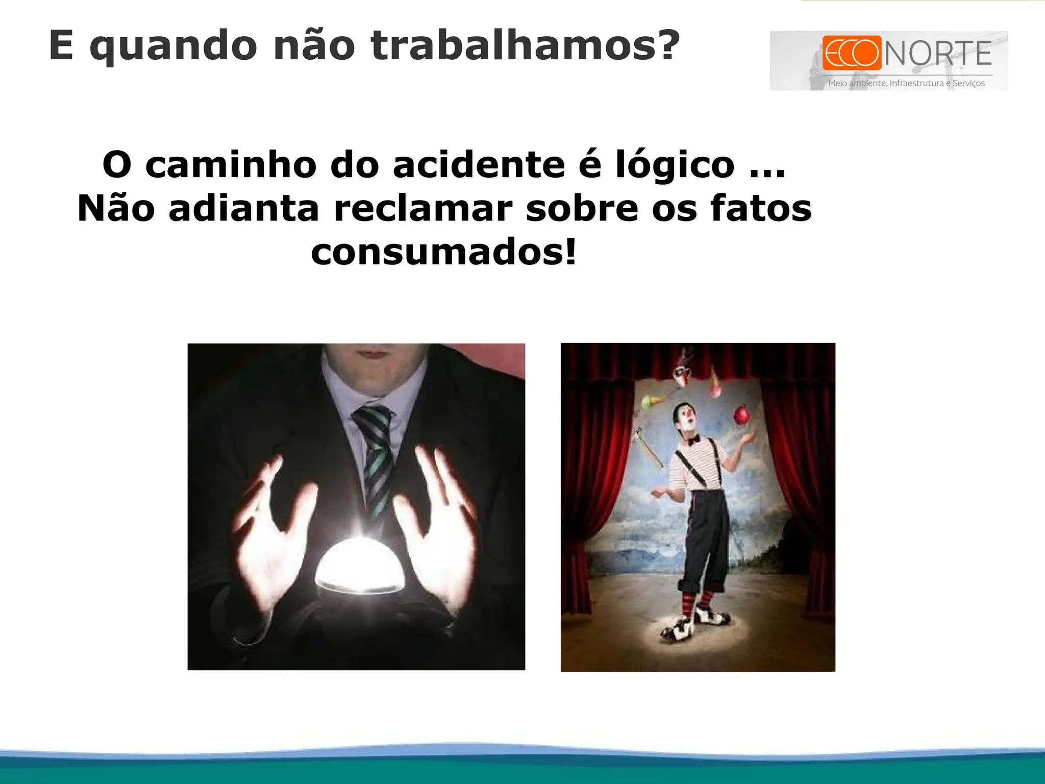 O caminho do acidente é lógico ...
Não adianta reclamar sobre os fatos
consumados!
E quando não trabalhamos?
 