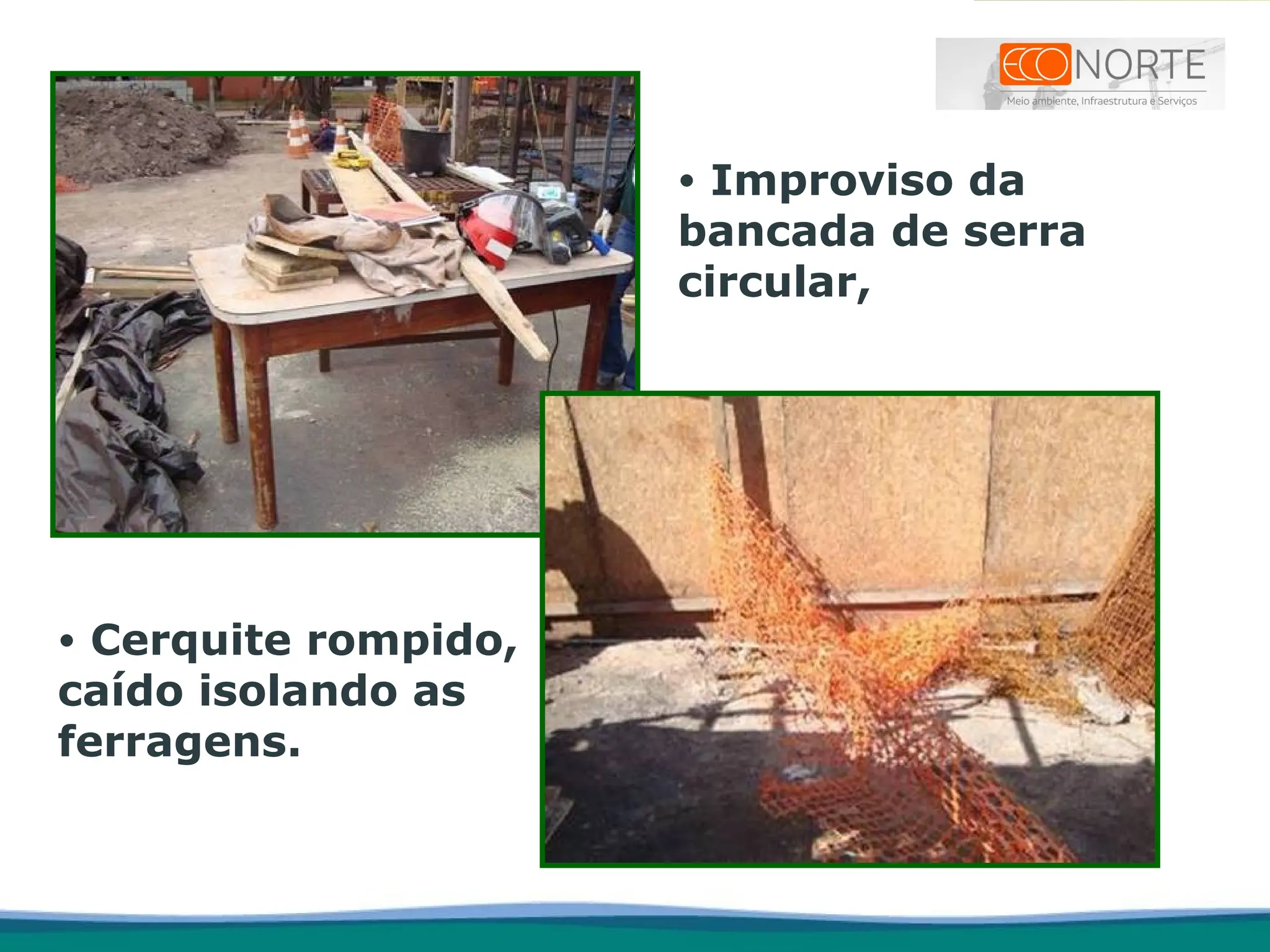 • Improviso da
bancada de serra
circular,
• Cerquite rompido,
caído isolando as
ferragens.
 