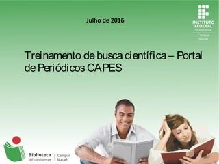 Treinamento debuscacientífica– Portal
dePeriódicosCAPES
Julho de 2016
 