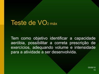 Teste de VO 2  máx Tem como objetivo identificar a capacidade aeróbia, possibilitar a correta prescrição de exercícios, adequando volume e intensidade para a atividade a ser desenvolvida.   
