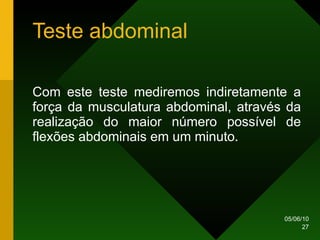 Teste abdominal Com este teste mediremos indiretamente a força da musculatura abdominal, através da realização do maior número possível de flexões abdominais em um minuto.  