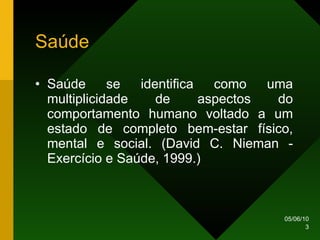 Saúde Saúde se identifica como uma multiplicidade de aspectos do comportamento humano voltado a um estado de completo bem-estar físico, mental e social. (David C. Nieman - Exercício e Saúde, 1999.) 