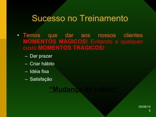 Sucesso no Treinamento Temos que dar aos nossos clientes   MOMENTOS MÁGICOS!  Evitando a qualquer custo  MOMENTOS TRÁGICOS! Dar prazer Criar hábito Idéia fixa Satisfação “ Mudança de hábito” 