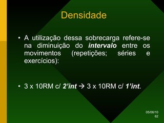 Densidade A utilização dessa sobrecarga refere-se na diminuição do  intervalo  entre os movimentos (repetições; séries e exercícios): 3 x 10RM c/  2’int     3 x 10RM c/  1’int . 
