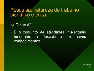 Pesquisa: natureza do trabalho científico e ética ☺  O que é?  É o conjunto de atividades intelectuais tendentes a descoberta de novos conhecimentos. 