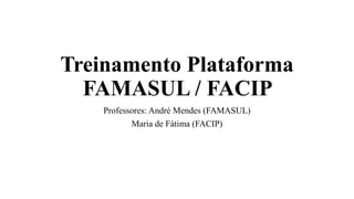 Treinamento Plataforma
FAMASUL / FACIP
Professores: André Mendes (FAMASUL)
Maria de Fátima (FACIP)
 