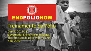 Treinamento da Pólio
Gestão 2012-13
Governador Eleito Nilson Alvarges
Subcomissão da pólio Wan Yu Chih
Abril 2012

                                    1
 