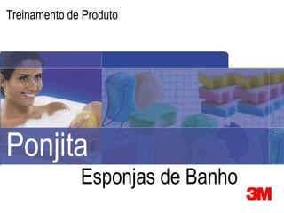 3M Marketing Consumer Health Care
Treinamento de Produto




Ponjita
                                      Esponjas de Banho
1
    © 3M 2007. All Rights Reserved.
 