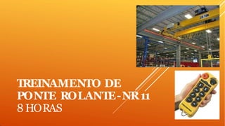 TREINAMENTO DE
PONTE ROLANTE-NR11
8 HORAS
 