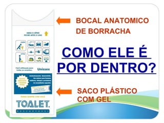 COMO ELE É  POR DENTRO? SACO PLÁSTICO  COM GEL   BOCAL ANATOMICO DE BORRACHA  