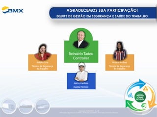 AGRADECEMOS SUA PARTICIPAÇÃO!
EQUIPE DE GESTÃO EM SEGURANÇA E SAÚDE DO TRABALHO
Elaboração: 23/05/2022 - Rev.00
Elaboração: Segurança do Trabalho - Verificação: Qualidade - Aprovação: Diretoria de Suporte
 