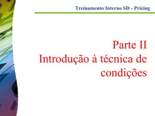 Treinamento Interno SD - Pricing

Parte II
Introdução à técnica de
condições

 