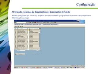 Configuração
Atribuindo esquemas de documentos aos documentos de venda
Atribua o esquema que foi criado no passo 3 aos documentos que possuem as mesmas características de
determinação de preço.

 