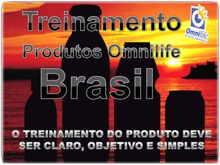 Treinamento Produtos Omnilife Brasil O TREINAMENTO DO PRODUTO DEVE SER CLARO, OBJETIVO E SIMPLES 