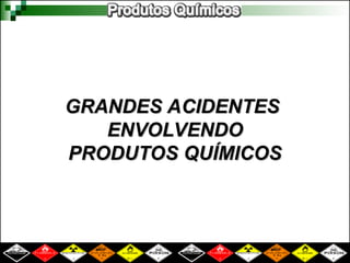 GRANDES ACIDENTES
GRANDES ACIDENTES
ENVOLVENDO
ENVOLVENDO
PRODUTOS QUÍMICOS
PRODUTOS QUÍMICOS
 