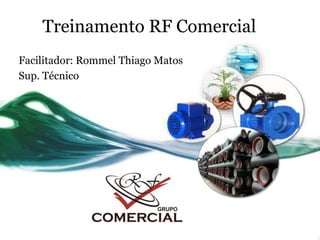 Treinamento RF Comercial 
Facilitador: Rommel Thiago Matos 
Sup. Técnico 
 