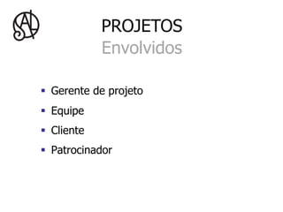 PROJETOS
              Envolvidos

§  Gerente de projeto
§  Equipe
§  Cliente
§  Patrocinador
 