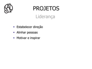 PROJETOS
                  Liderança

§  Estabelecer direção
§  Alinhar pessoas
§  Motivar e inspirar
 