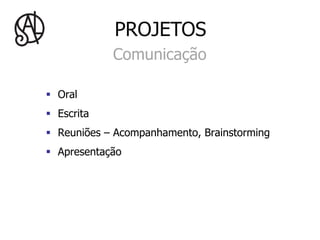 PROJETOS
              Comunicação

§  Oral
§  Escrita
§  Reuniões – Acompanhamento, Brainstorming
§  Apresentação
 