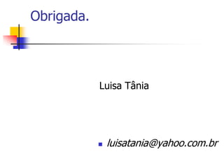 Obrigada.

Luisa Tânia



luisatania@yahoo.com.br

 