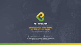 COLOQUE AQUI O SEU NOME
COLOQUE AQUI A SUA FUNÇÃO
SEUEMAIL@PETROBAHIA.COM.BR
 