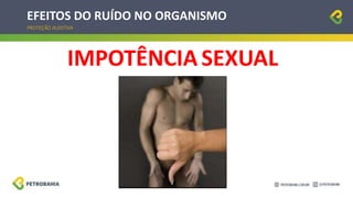 EFEITOS DO RUÍDO NO ORGANISMO
PROTEÇÃO AUDITIVA
IMPOTÊNCIA SEXUAL
 
