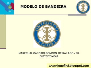 MODELO DE BANDEIRA
MARECHAL CÂNDIDO RONDON BEIRA LAGO - PR
DISTRITO 4640
www.joaoflivi.blogspot.com
 