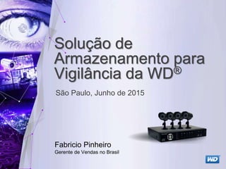 © 2015 Western Digital Technologies, Inc. All Rights Reserved.
Solução de
Armazenamento para
Vigilância da WD®
Fabricio Pinheiro
Gerente de Vendas no Brasil
São Paulo, Junho de 2015
 