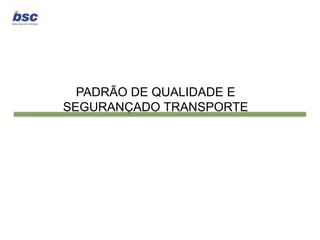 PADRÃO DE QUALIDADE E
SEGURANÇADO TRANSPORTE
 
