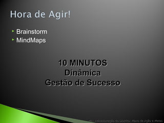  Brainstorm
 MindMaps
M1: Administração do Distrito: Plano de Ação e MetasM1: Administração do Distrito: Plano de Ação e Metas
10 MINUTOS10 MINUTOS
DinâmicaDinâmica
Gestão de SucessoGestão de Sucesso
 