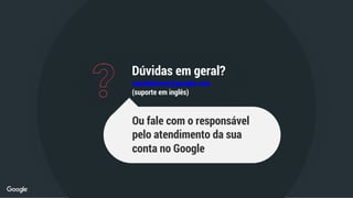 Dúvidas em geral?
reachplanner@google.com
(suporte em inglês)
Ou fale com o responsável
pelo atendimento da sua
conta no Google
 