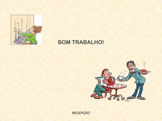 RECEPÇÃO
BOM TRABALHO!
 